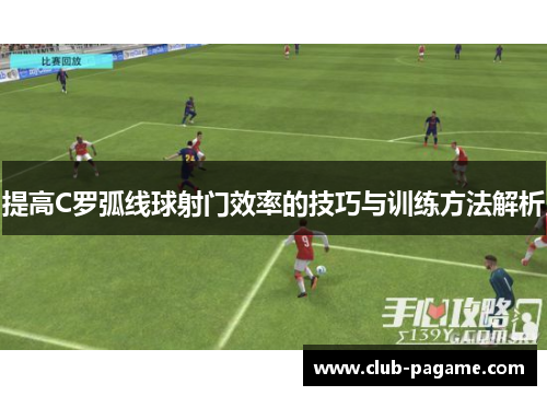 提高C罗弧线球射门效率的技巧与训练方法解析