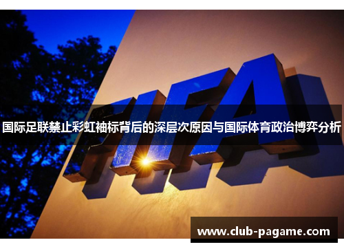 国际足联禁止彩虹袖标背后的深层次原因与国际体育政治博弈分析