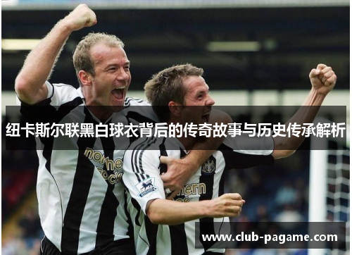 纽卡斯尔联黑白球衣背后的传奇故事与历史传承解析
