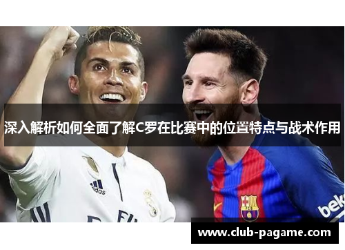 深入解析如何全面了解C罗在比赛中的位置特点与战术作用