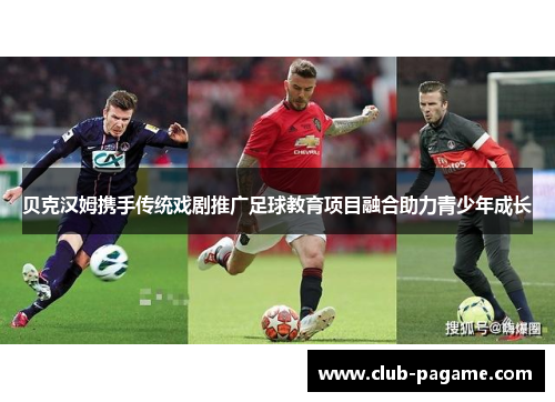 贝克汉姆携手传统戏剧推广足球教育项目融合助力青少年成长