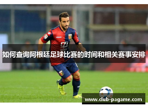 如何查询阿根廷足球比赛的时间和相关赛事安排