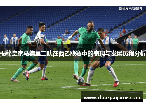 揭秘皇家马德里二队在西乙联赛中的表现与发展历程分析