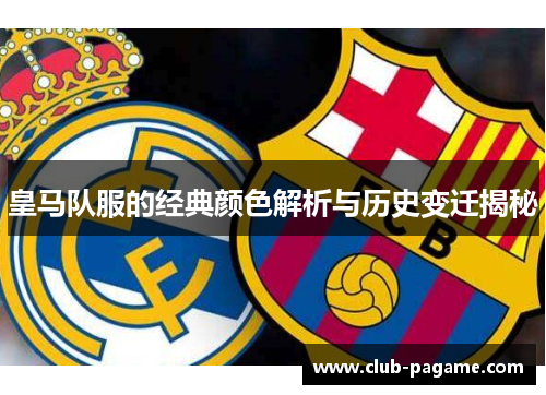 皇马队服的经典颜色解析与历史变迁揭秘