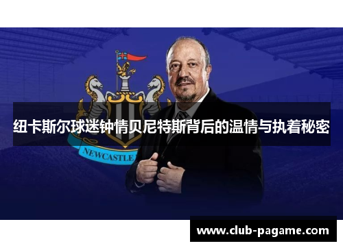 纽卡斯尔球迷钟情贝尼特斯背后的温情与执着秘密