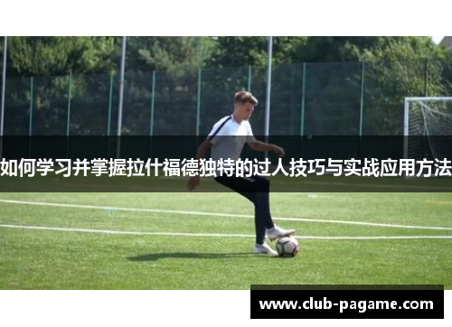 如何学习并掌握拉什福德独特的过人技巧与实战应用方法