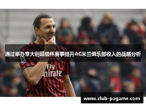 通过举办意大利超级杯赛事提升AC米兰俱乐部收入的战略分析