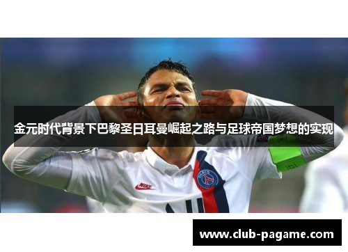 金元时代背景下巴黎圣日耳曼崛起之路与足球帝国梦想的实现