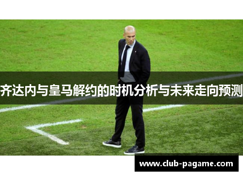 齐达内与皇马解约的时机分析与未来走向预测