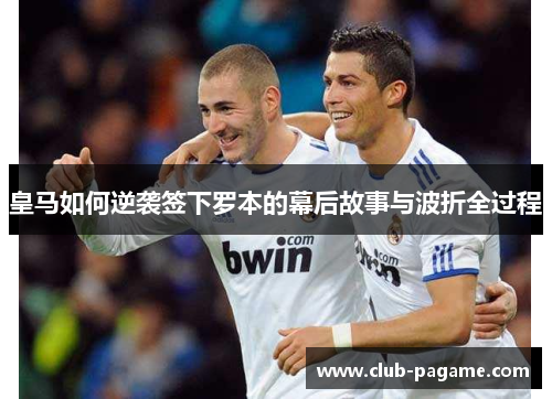 皇马如何逆袭签下罗本的幕后故事与波折全过程