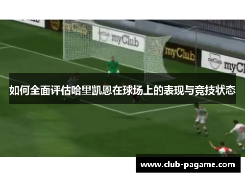 如何全面评估哈里凯恩在球场上的表现与竞技状态