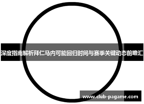 深度指南解析拜仁马内可能回归时间与赛季关键动态前瞻汇
