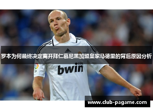 罗本为何最终决定离开拜仁慕尼黑加盟皇家马德里的背后原因分析