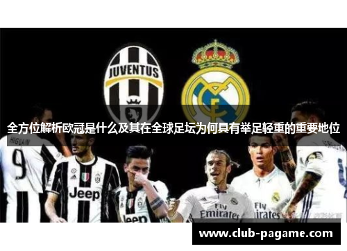 全方位解析欧冠是什么及其在全球足坛为何具有举足轻重的重要地位