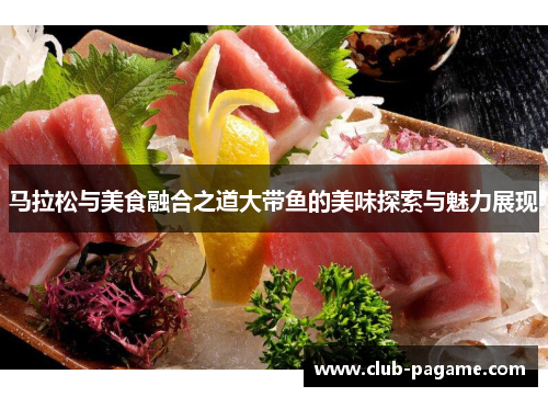 马拉松与美食融合之道大带鱼的美味探索与魅力展现