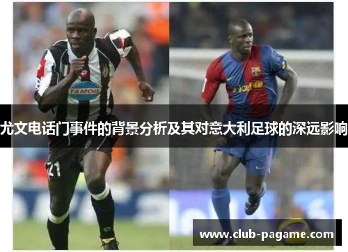 尤文电话门事件的背景分析及其对意大利足球的深远影响 尤文电话门事件的背景分析及其对意大利足球的深远影响