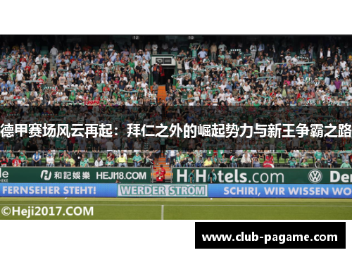 德甲赛场风云再起:拜仁之外的崛起势力与新王争霸之路 德甲赛场风云再起:拜仁之外的崛起势力与新王争霸之路