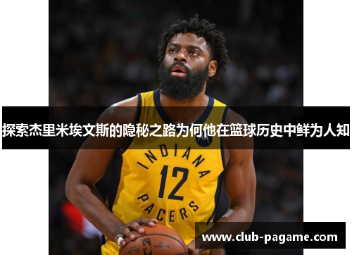 探索杰里米埃文斯的隐秘之路为何他在篮球历史中鲜为人知 探索杰里米埃文斯的隐秘之路为何他在篮球历史中鲜为人知