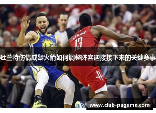杜兰特伤情成疑火箭如何调整阵容迎接接下来的关键赛事 杜兰特伤情成疑火箭如何调整阵容迎接接下来的关键赛事