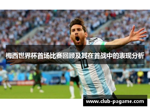 梅西世界杯首场比赛回顾及其在首战中的表现分析 梅西世界杯首场比赛回顾及其在首战中的表现分析