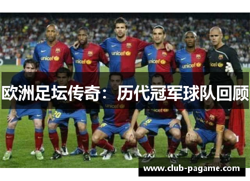 欧洲足坛传奇:历代冠军球队回顾 欧洲足坛传奇:历代冠军球队回顾