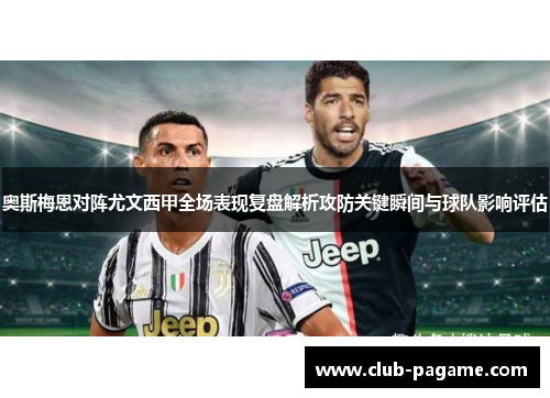 奥斯梅恩对阵尤文西甲全场表现复盘解析攻防关键瞬间与球队影响评估 奥斯梅恩对阵尤文西甲全场表现复盘解析攻防关键瞬间与球队影响评估