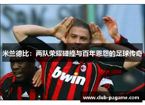 米兰德比：两队荣耀碰撞与百年恩怨的足球传奇