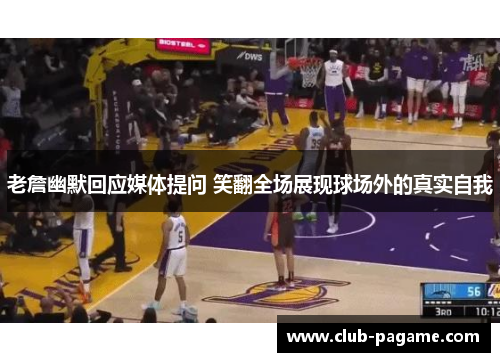 老詹幽默回应媒体提问 笑翻全场展现球场外的真实自我