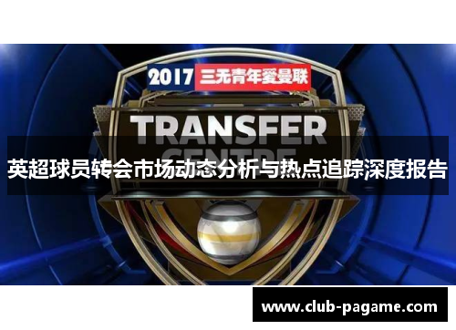 英超球员转会市场动态分析与热点追踪深度报告