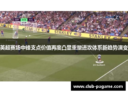 英超赛场中锋支点价值再度凸显重塑进攻体系新趋势演变