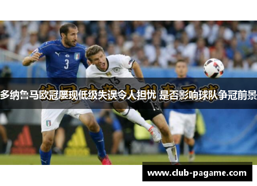 多纳鲁马欧冠屡现低级失误令人担忧 是否影响球队争冠前景