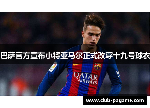巴萨官方宣布小将亚马尔正式改穿十九号球衣