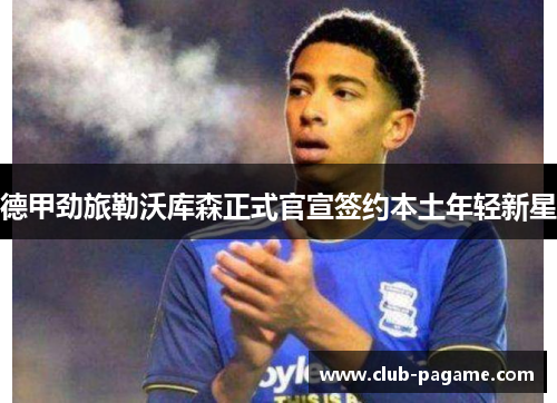 德甲劲旅勒沃库森正式官宣签约本土年轻新星