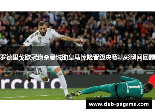 罗德里戈欧冠绝杀曼城助皇马惊险晋级决赛精彩瞬间回顾 罗德里戈欧冠绝杀曼城助皇马惊险晋级决赛精彩瞬间回顾