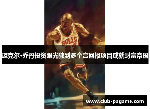 迈克尔·乔丹投资眼光独到多个高回报项目成就财富帝国