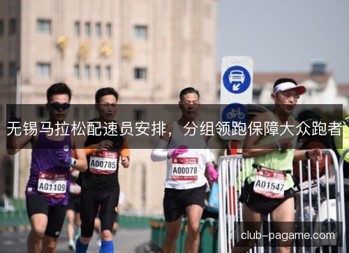 无锡马拉松配速员安排，分组领跑保障大众跑者